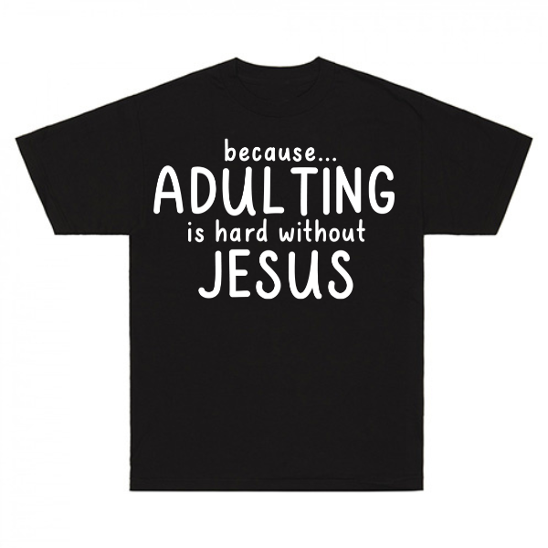 Because Adulting Is Hard Without Jesus T-Shirt