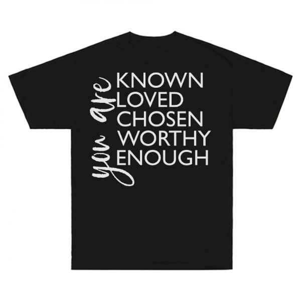 You Are Known Loved Chosen Worthy Enough T-Shirt